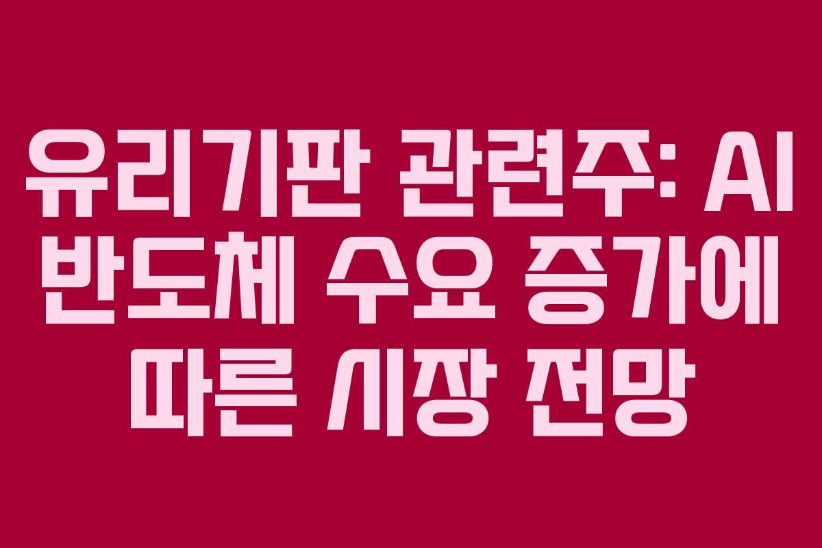 유리기판 관련주: AI 반도체 수요 증가에 따른 시장 전망