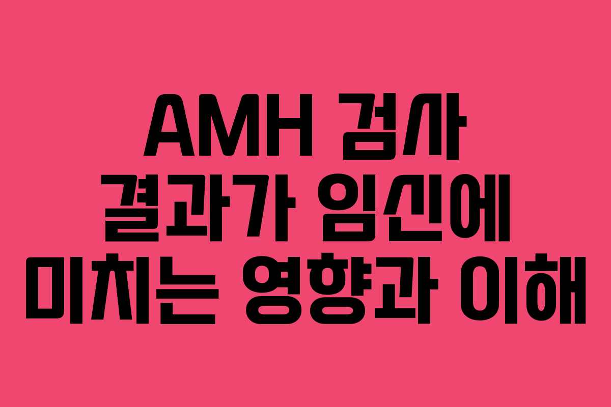 AMH 검사 결과가 임신에 미치는 영향과 이해