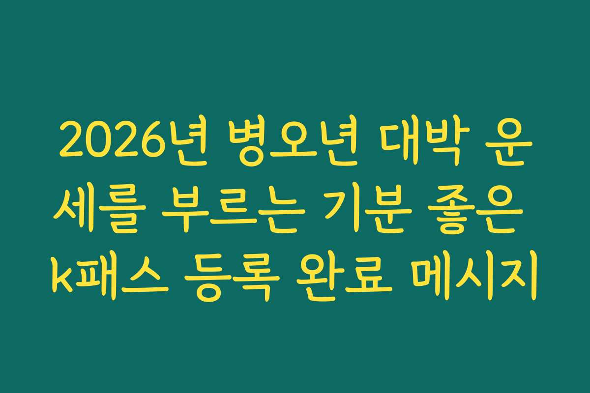 2026년 병오년 대박 운세를 부르는 기분 좋은 k패스 등록 완료 메시지