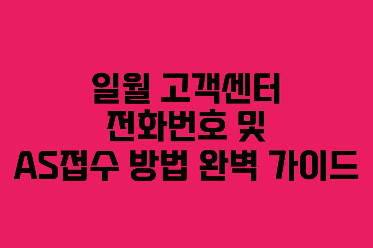 일월 고객센터 전화번호 및 AS접수 방법 완벽 가이드