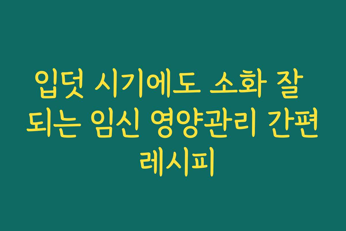 입덧 시기에도 소화 잘 되는 임신 영양관리 간편 레시피