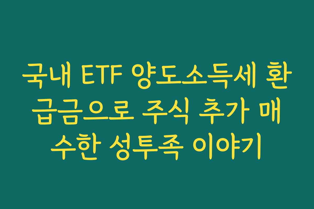 국내 ETF 양도소득세 환급금으로 주식 추가 매수한 성투족 이야기