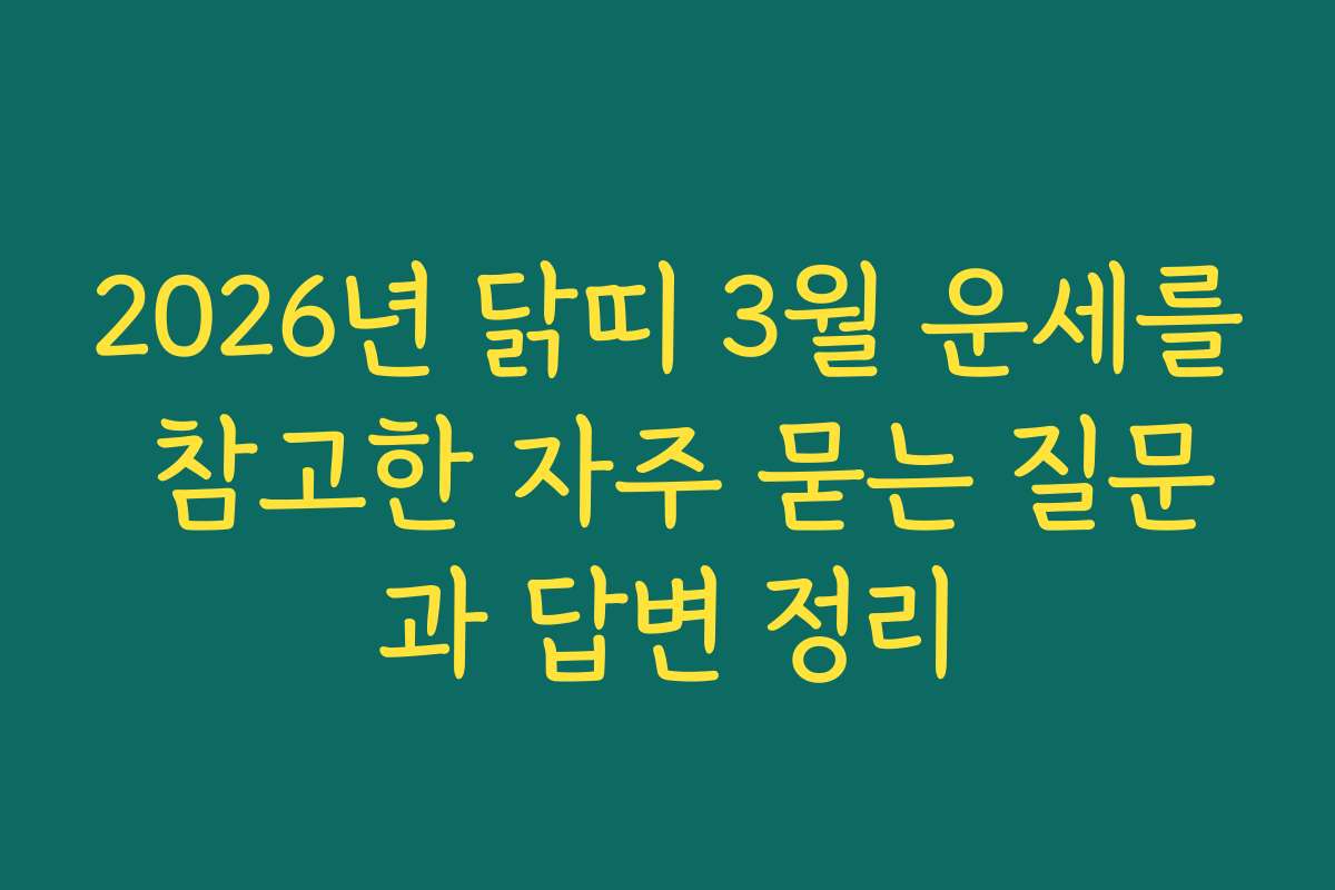 2026년 닭띠 3월 운세를 참고한 자주 묻는 질문과 답변 정리