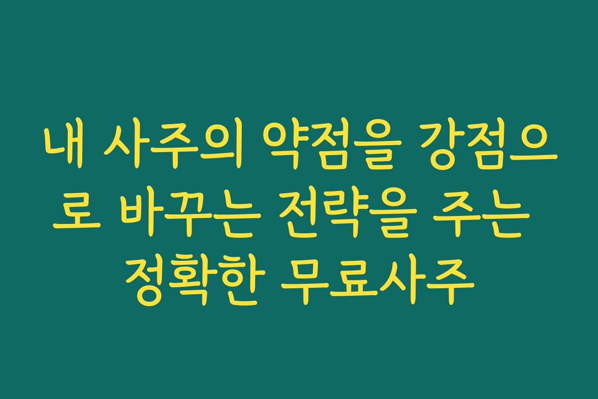 내 사주의 약점을 강점으로 바꾸는 전략을 주는 정확한 무료사주