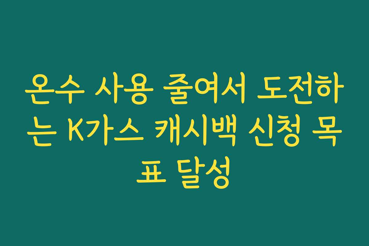 온수 사용 줄여서 도전하는 K가스 캐시백 신청 목표 달성