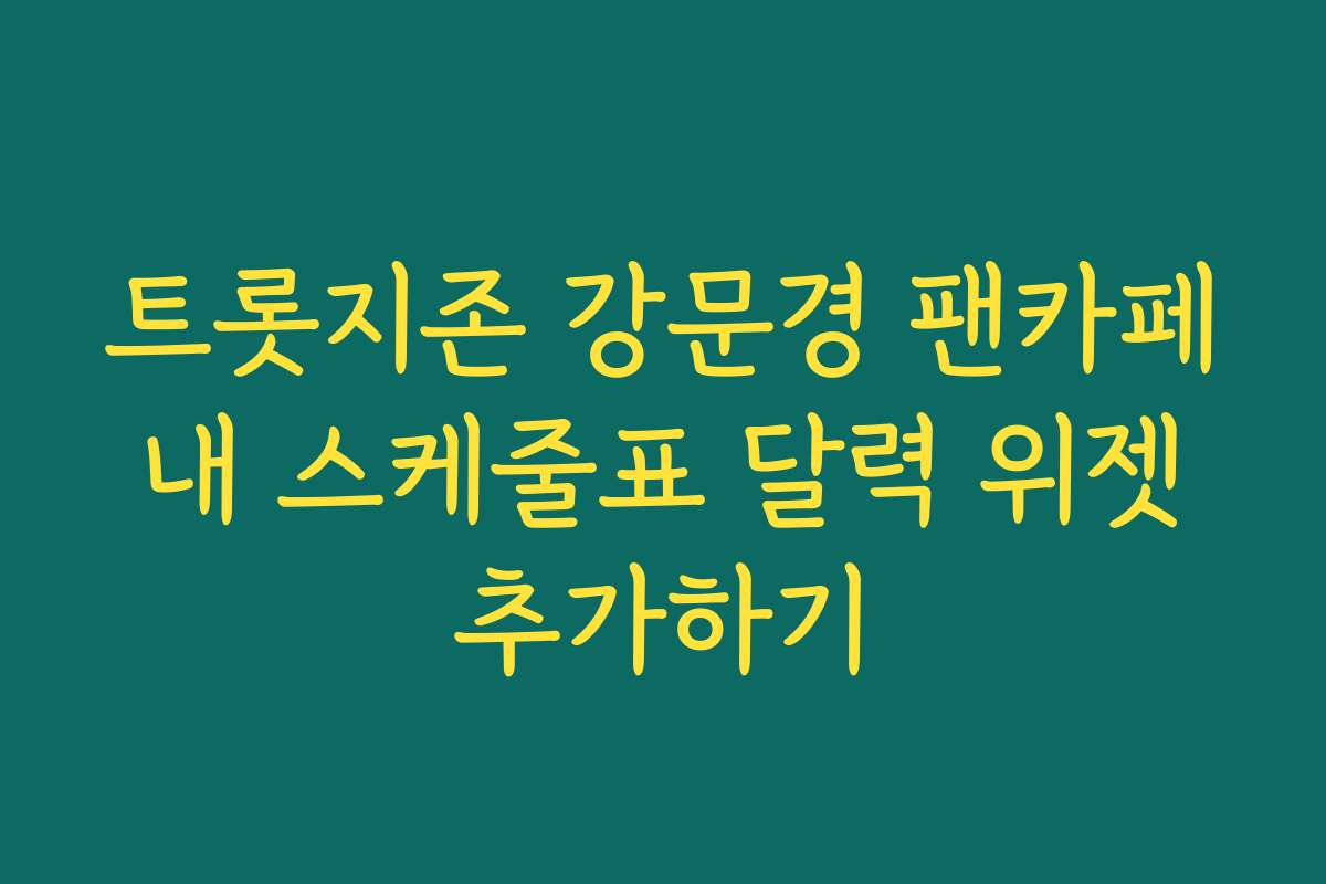 트롯지존 강문경 팬카페 내 스케줄표 달력 위젯 추가하기