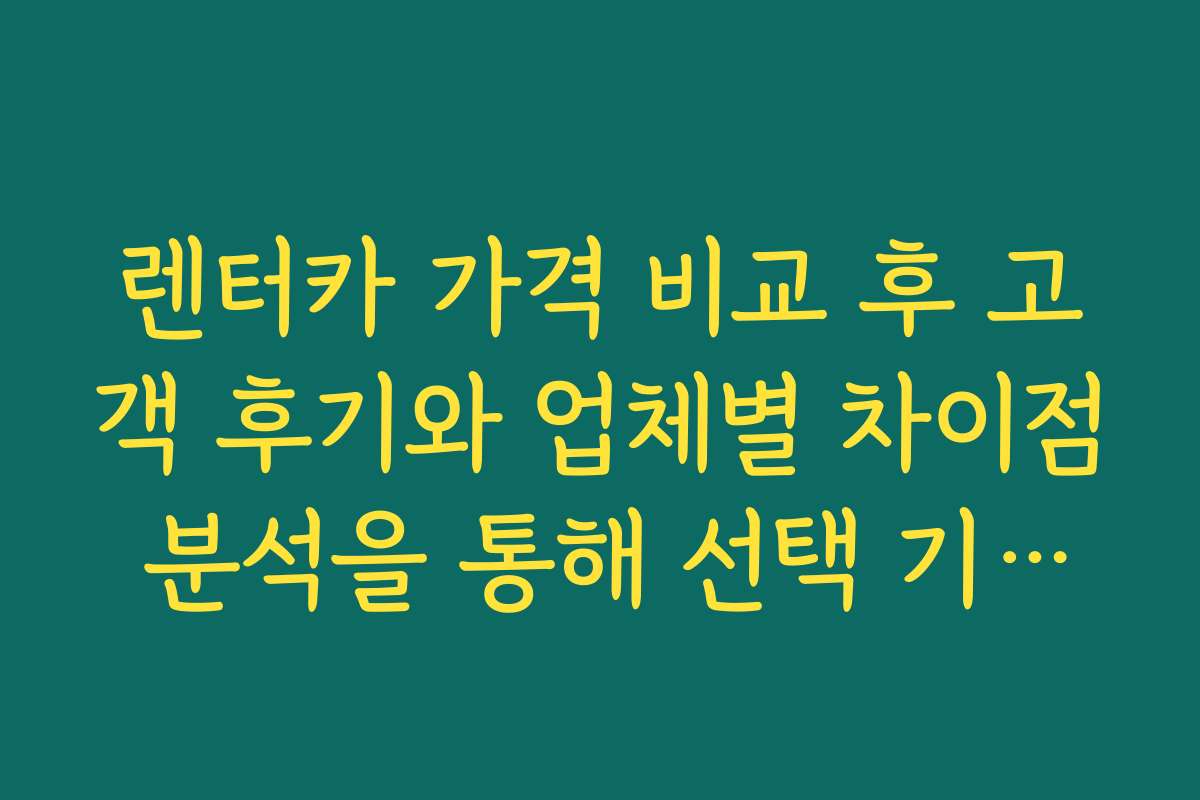렌터카 가격 비교 후 고객 후기와 업체별 차이점 분석을 통해 선택 기준을 제시합니다