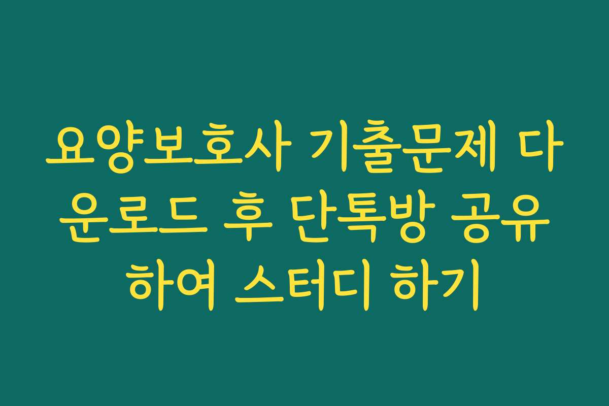 요양보호사 기출문제 다운로드 후 단톡방 공유하여 스터디 하기