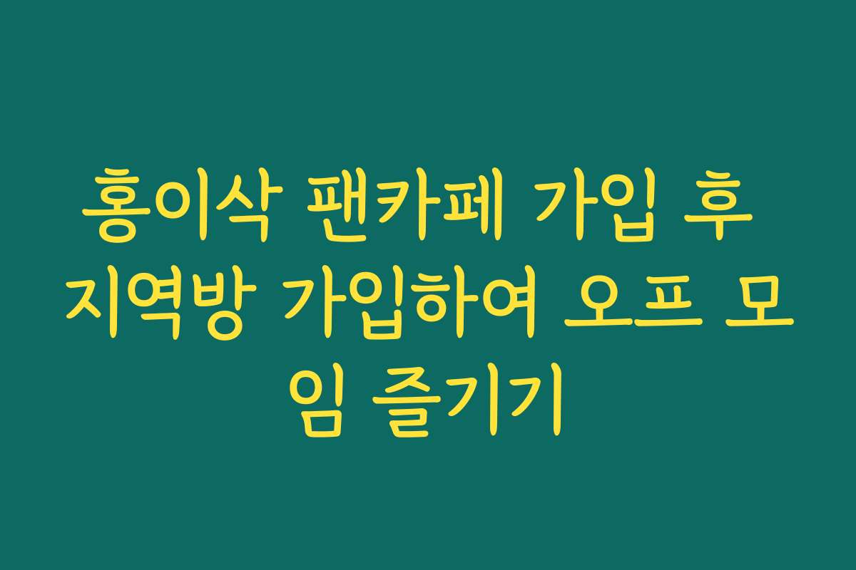 홍이삭 팬카페 가입 후 지역방 가입하여 오프 모임 즐기기