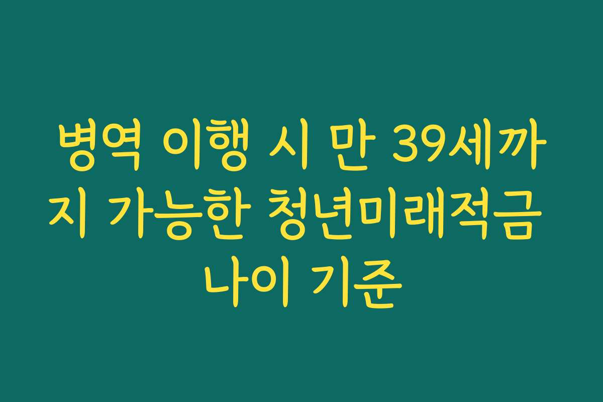 병역 이행 시 만 39세까지 가능한 청년미래적금 나이 기준