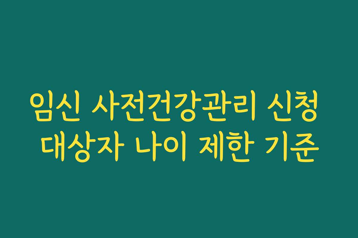 임신 사전건강관리 신청 대상자 나이 제한 기준
