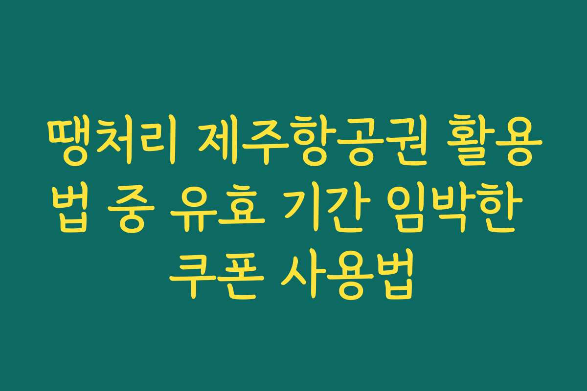 땡처리 제주항공권 활용법 중 유효 기간 임박한 쿠폰 사용법