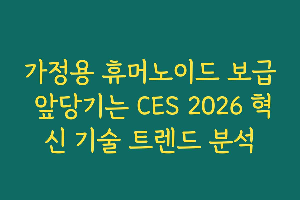 가정용 휴머노이드 보급 앞당기는 CES 2026 혁신 기술 트렌드 분석
