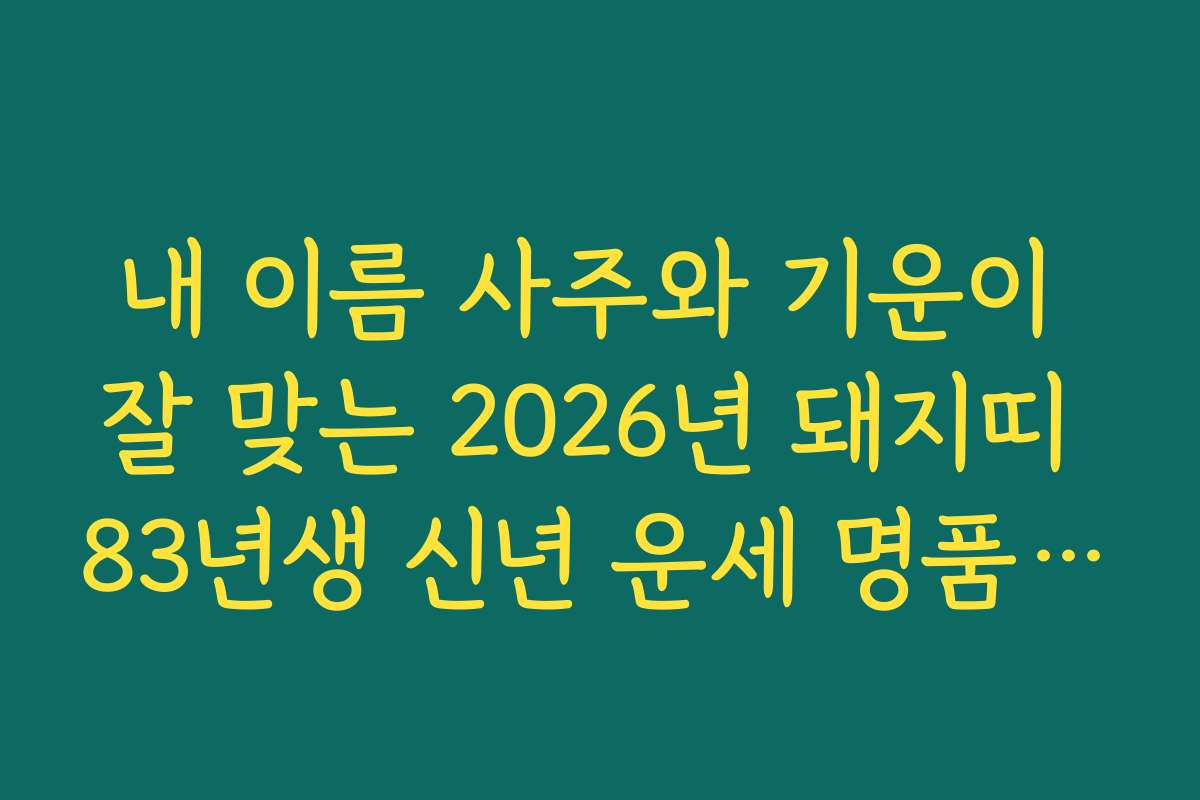 내 이름 사주와 기운이 잘 맞는 2026년 돼지띠 83년생 신년 운세 명품 분석