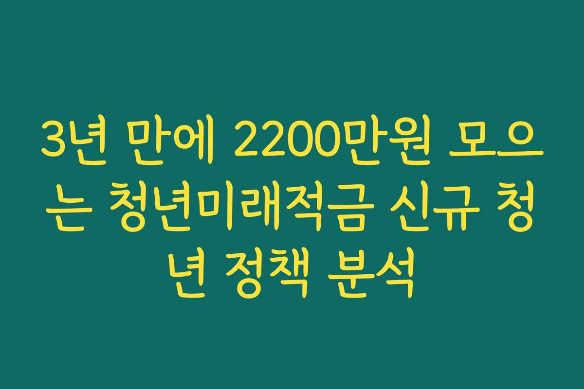 3년 만에 2200만원 모으는 청년미래적금 신규 청년 정책 분석