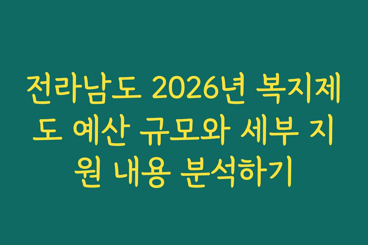 전라남도 2026년 복지제도 예산 규모와 세부 지원 내용 분석하기