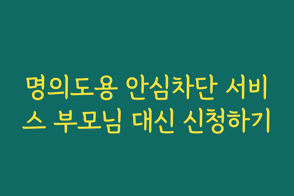 명의도용 안심차단 서비스 부모님 대신 신청하기