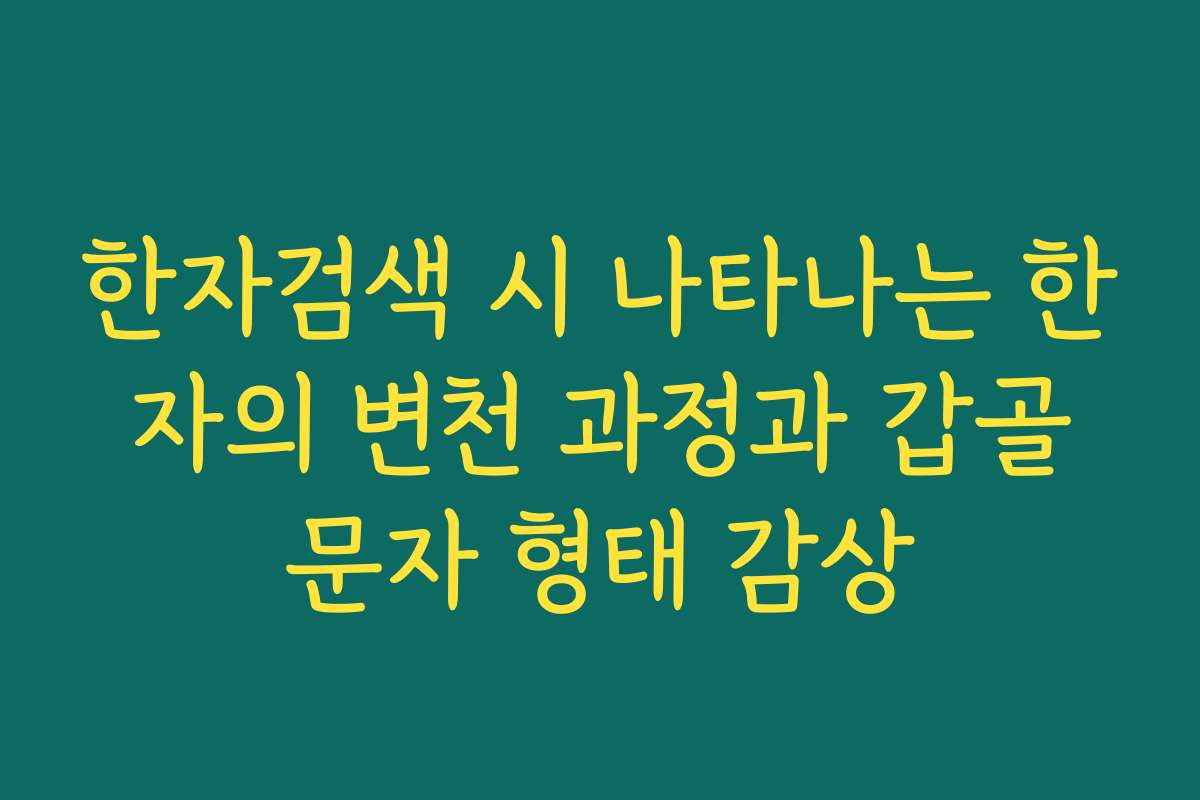 한자검색 시 나타나는 한자의 변천 과정과 갑골문자 형태 감상