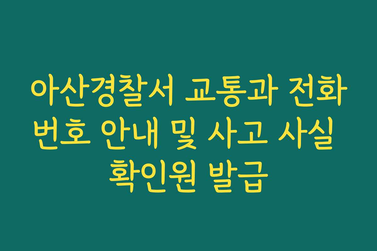 아산경찰서 교통과 전화번호 안내 및 사고 사실 확인원 발급