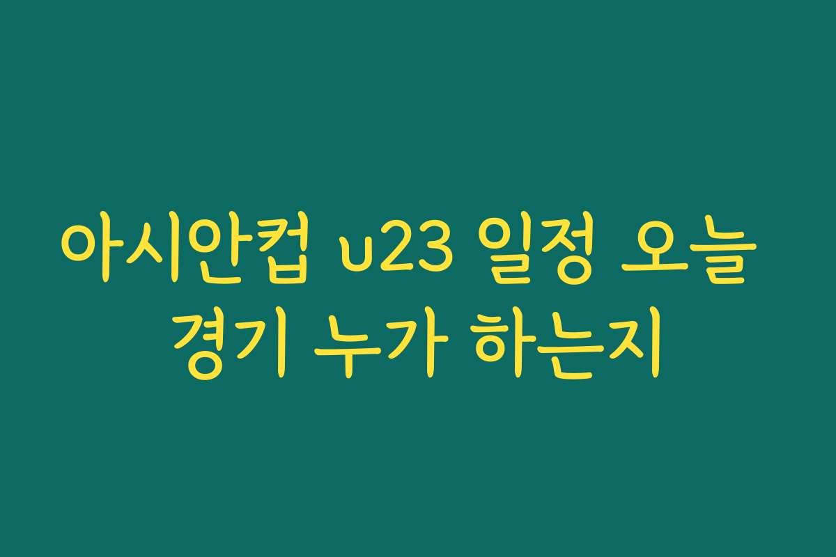 아시안컵 u23 일정 오늘 경기 누가 하는지