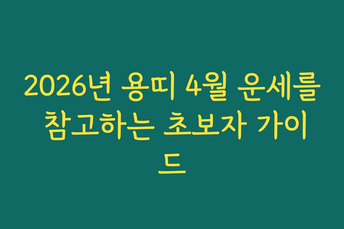 2026년 용띠 4월 운세를 참고하는 초보자 가이드