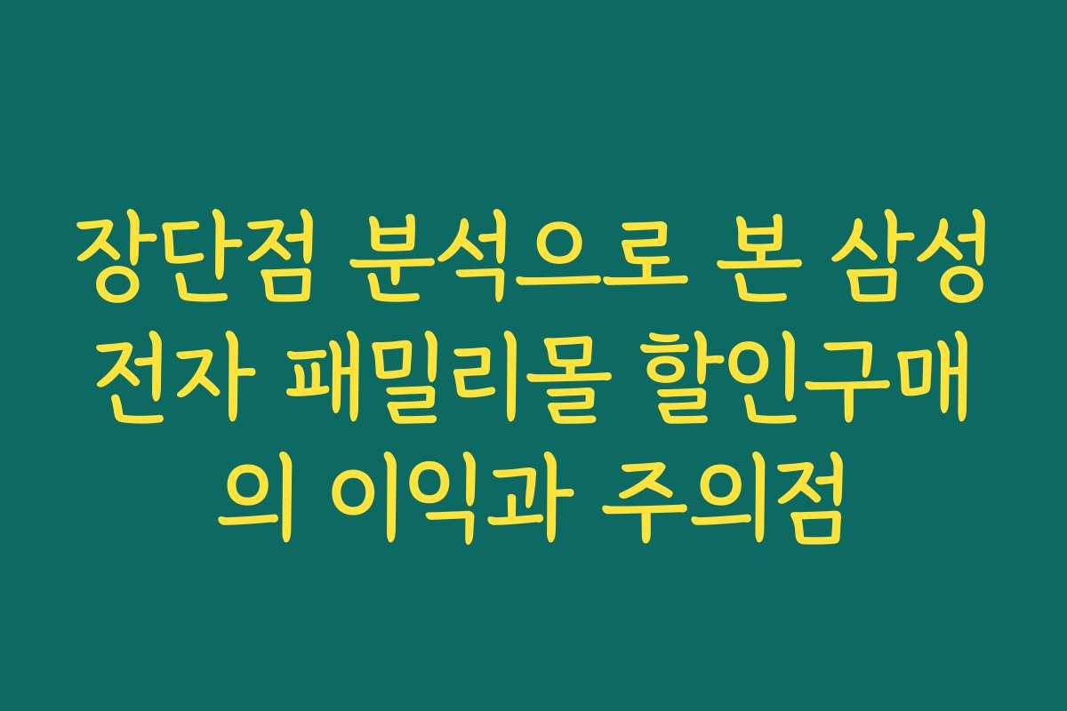 장단점 분석으로 본 삼성전자 패밀리몰 할인구매의 이익과 주의점