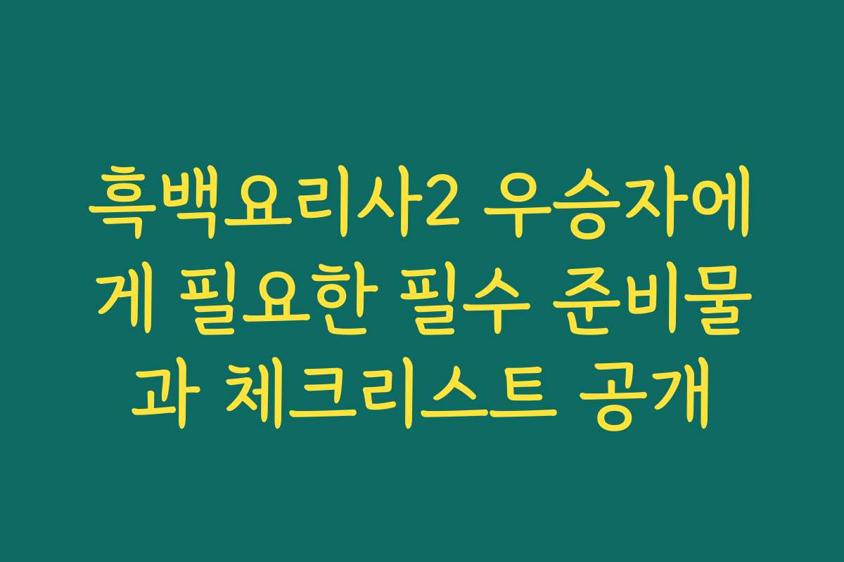 흑백요리사2 우승자에게 필요한 필수 준비물과 체크리스트 공개