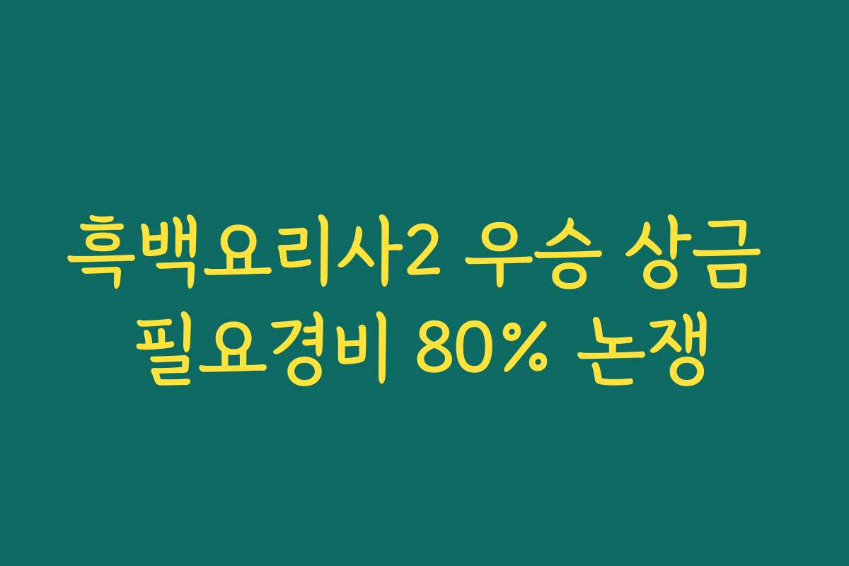 흑백요리사2 우승 상금 필요경비 80% 논쟁