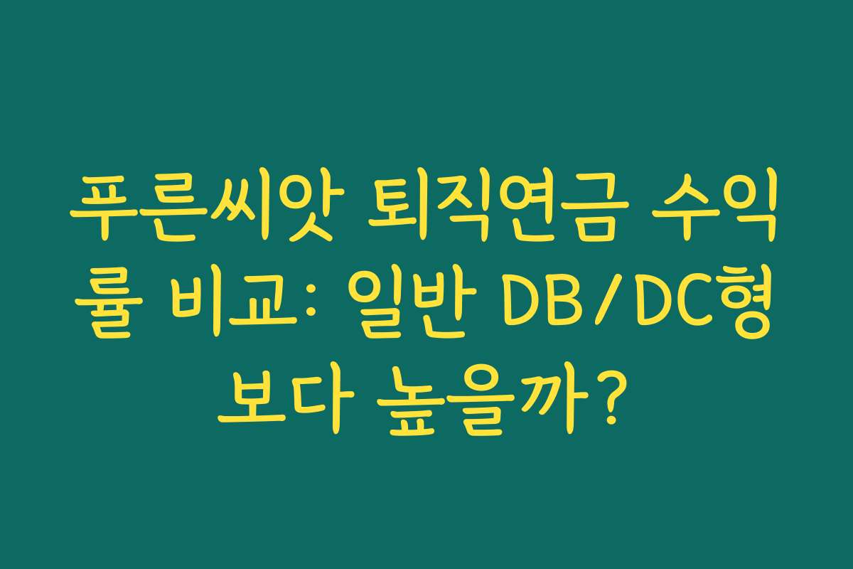푸른씨앗 퇴직연금 수익률 비교: 일반 DB/DC형보다 높을까?