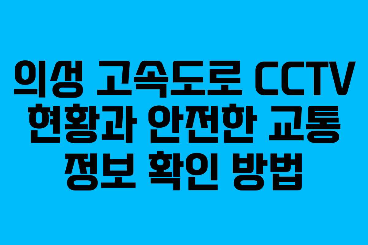 의성 고속도로 CCTV 현황과 안전한 교통 정보 확인 방법