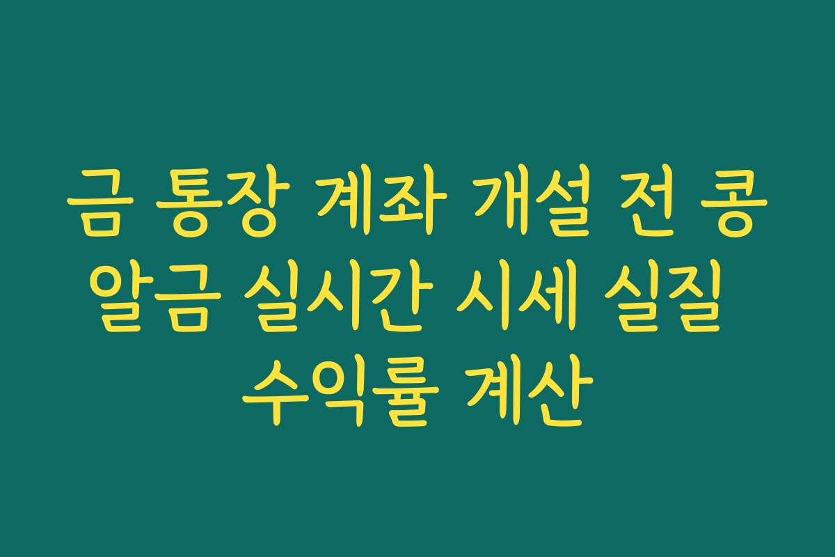 금 통장 계좌 개설 전 콩알금 실시간 시세 실질 수익률 계산