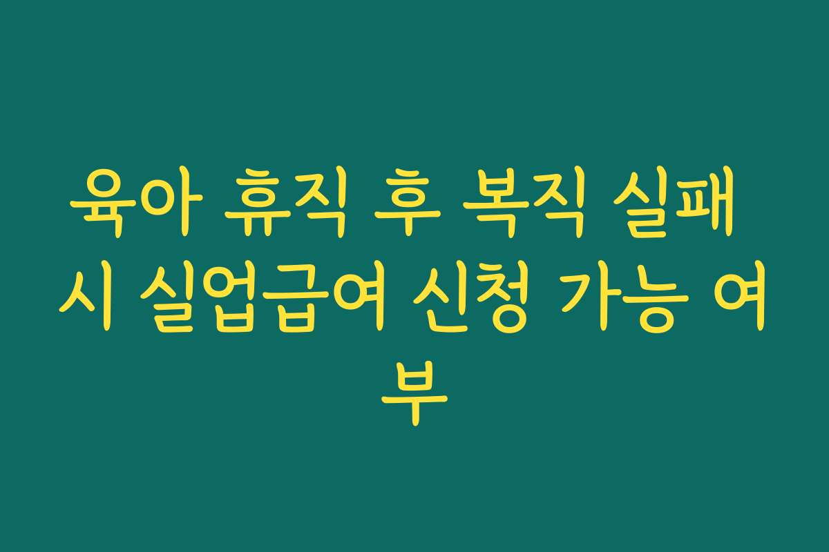 육아 휴직 후 복직 실패 시 실업급여 신청 가능 여부
