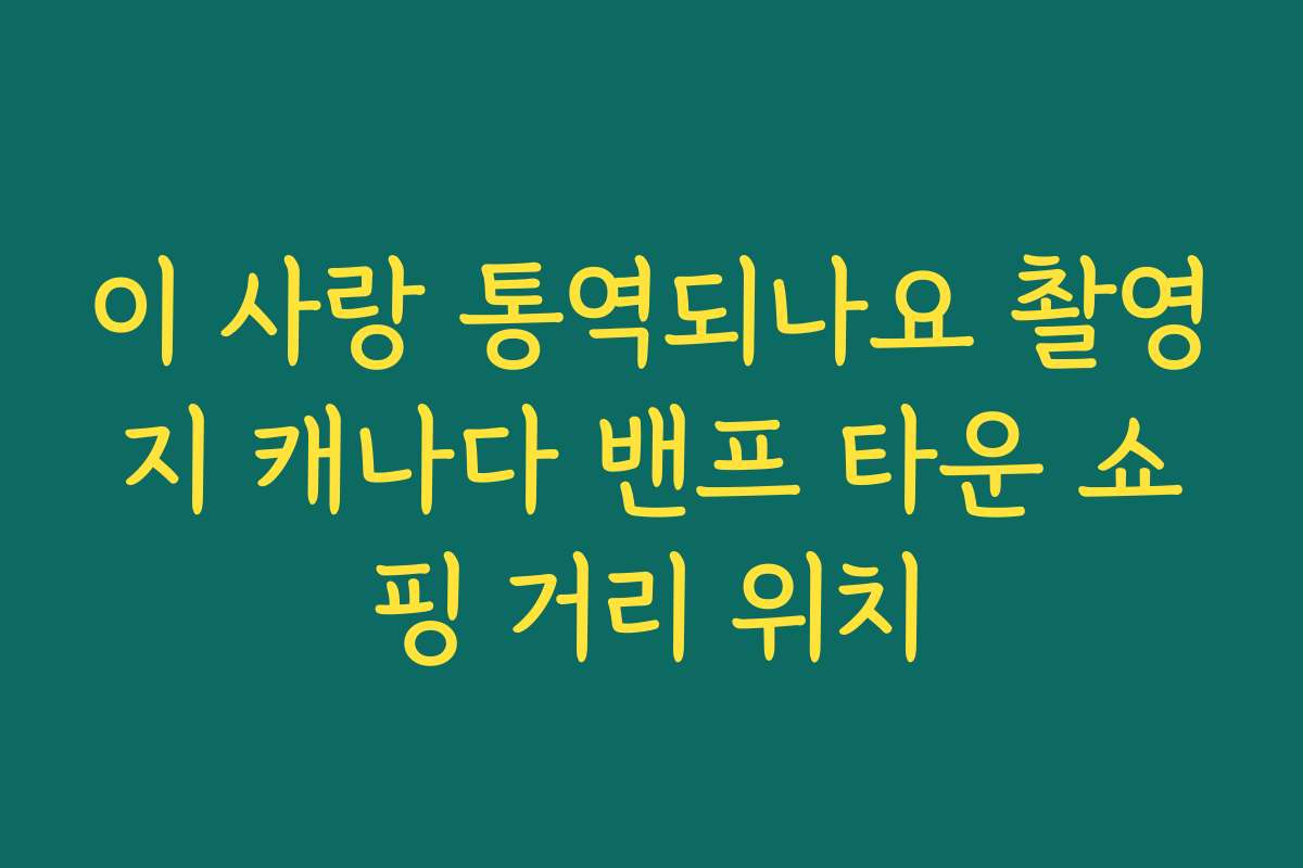 이 사랑 통역되나요 촬영지 캐나다 밴프 타운 쇼핑 거리 위치
