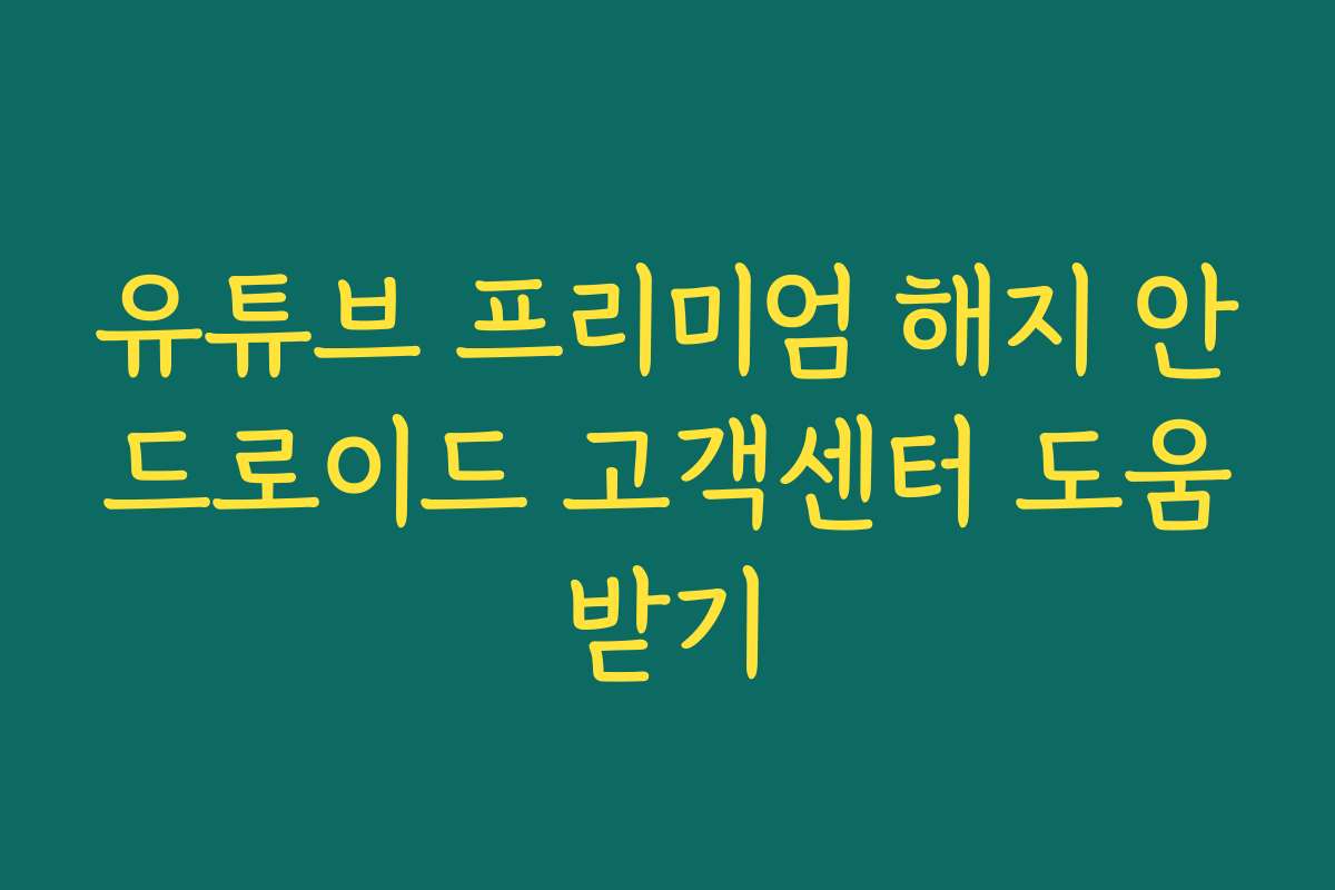 유튜브 프리미엄 해지 안드로이드 고객센터 도움받기