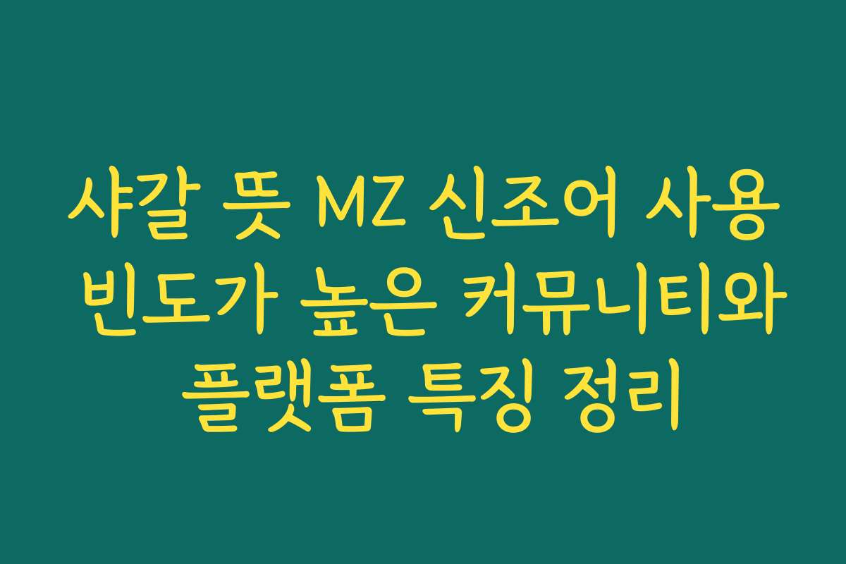 샤갈 뜻 MZ 신조어 사용 빈도가 높은 커뮤니티와 플랫폼 특징 정리