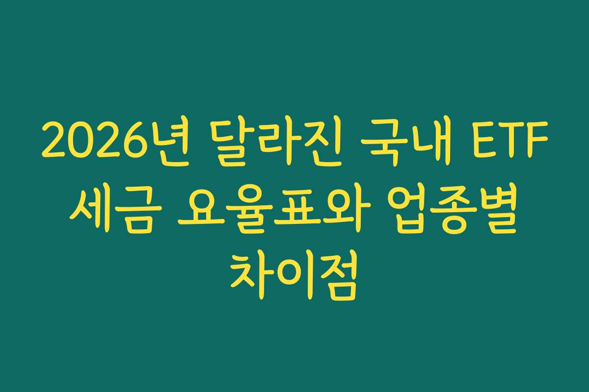 2026년 달라진 국내 ETF 세금 요율표와 업종별 차이점