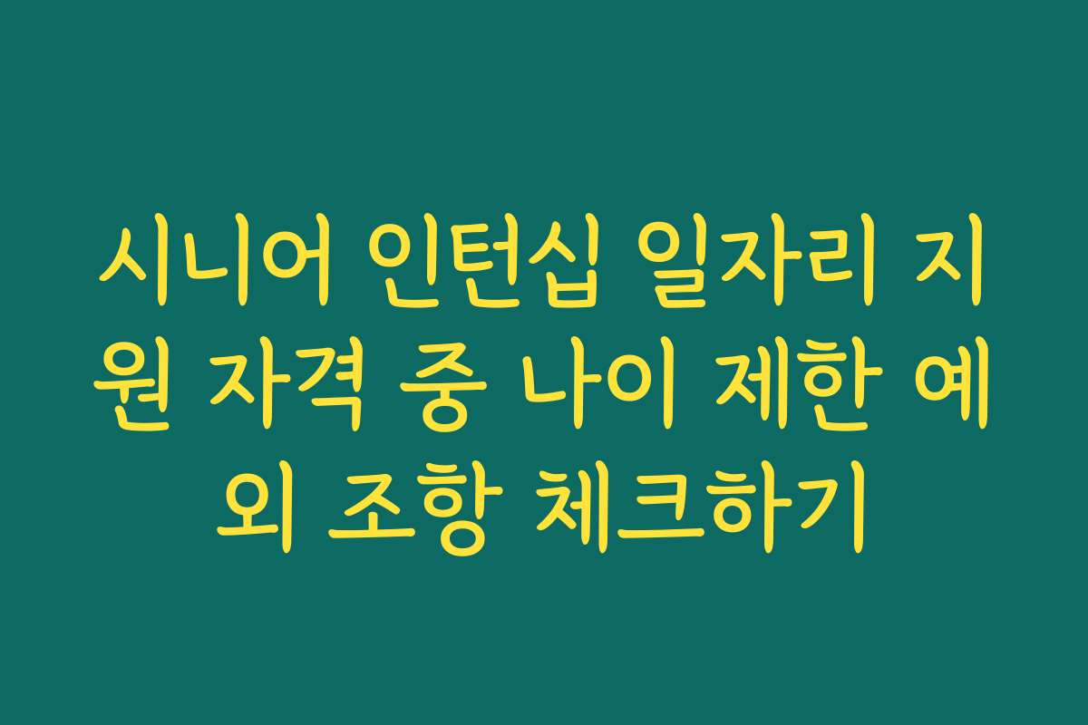시니어 인턴십 일자리 지원 자격 중 나이 제한 예외 조항 체크하기