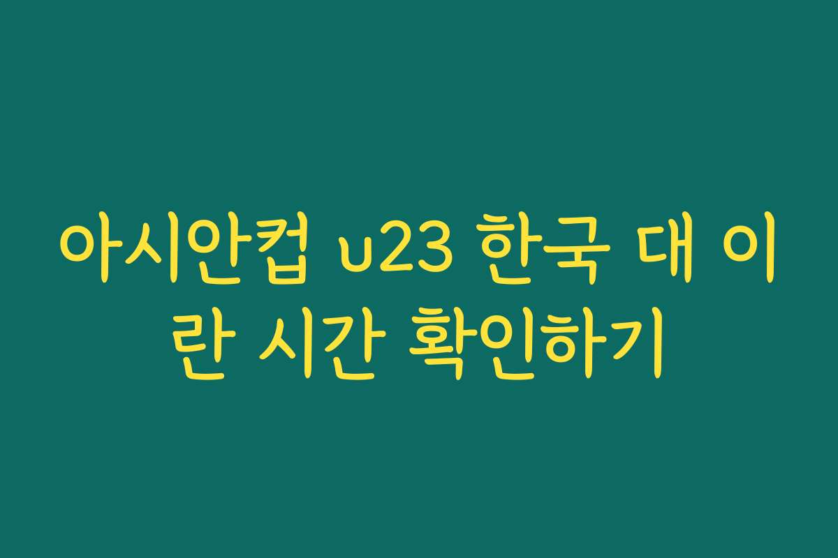 아시안컵 u23 한국 대 이란 시간 확인하기