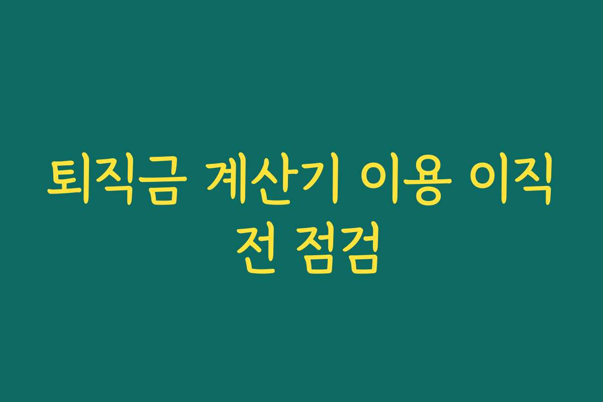 퇴직금 계산기 이용 이직 전 점검