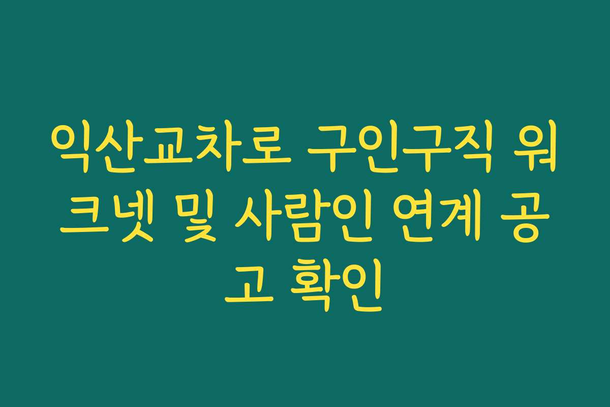 익산교차로 구인구직 워크넷 및 사람인 연계 공고 확인