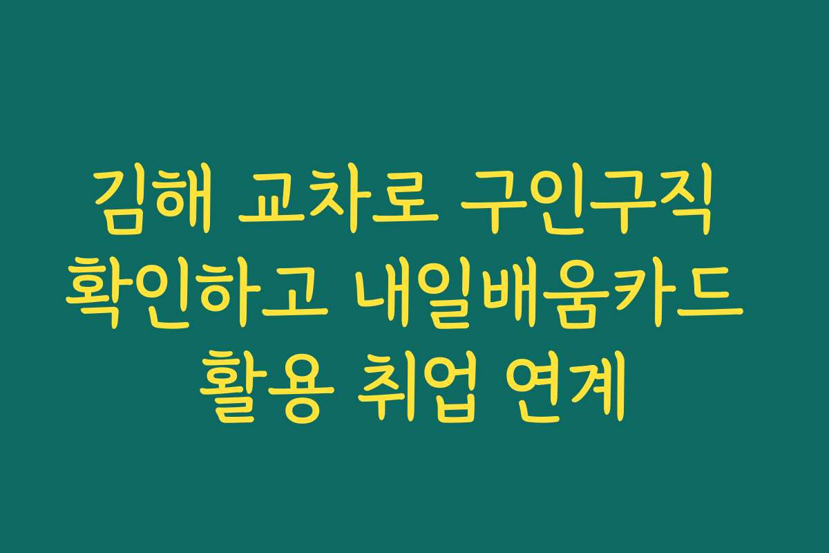 김해 교차로 구인구직 확인하고 내일배움카드 활용 취업 연계