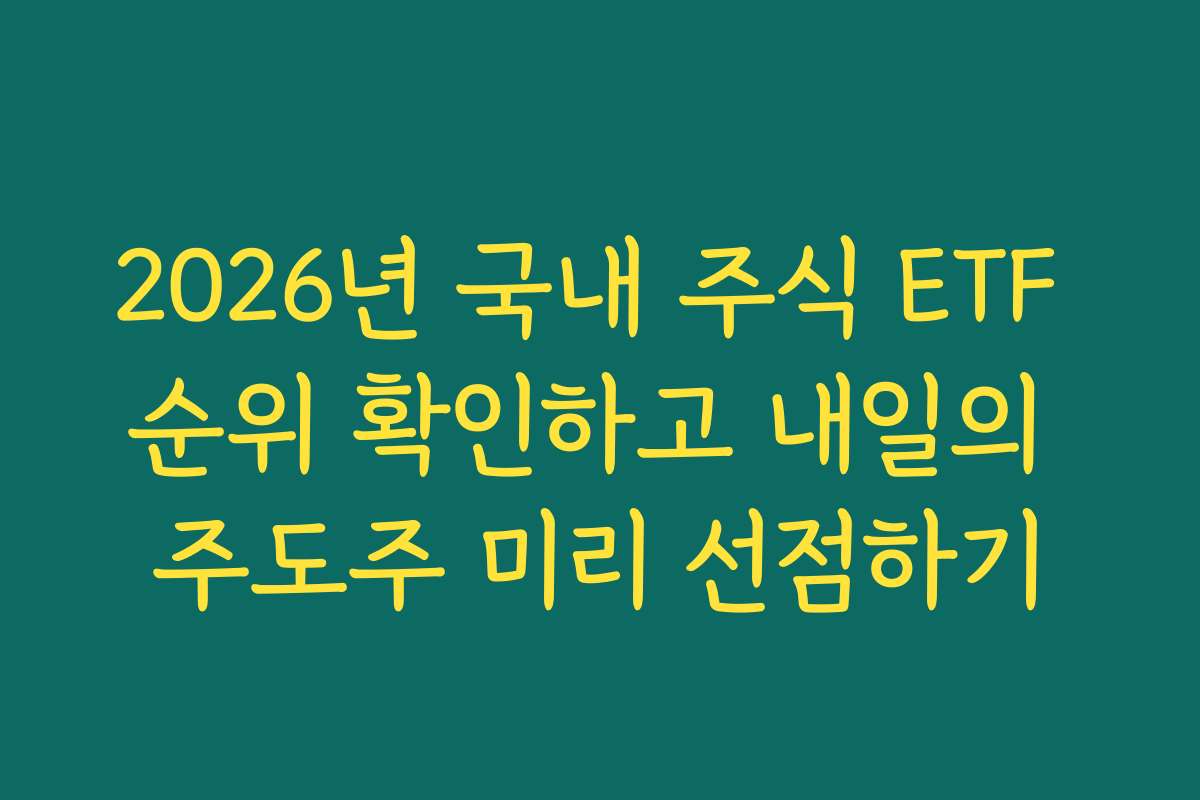 2026년 국내 주식 ETF 순위 확인하고 내일의 주도주 미리 선점하기