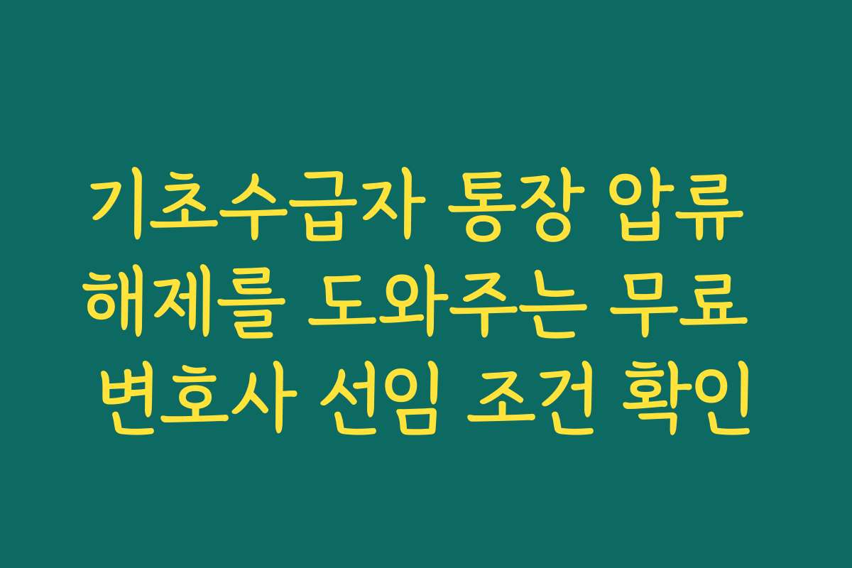 기초수급자 통장 압류 해제를 도와주는 무료 변호사 선임 조건 확인