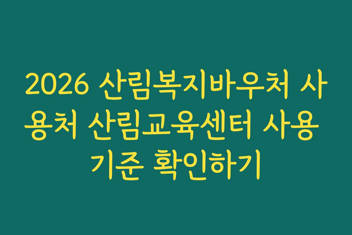 2026 산림복지바우처 사용처 산림교육센터 사용 기준 확인하기