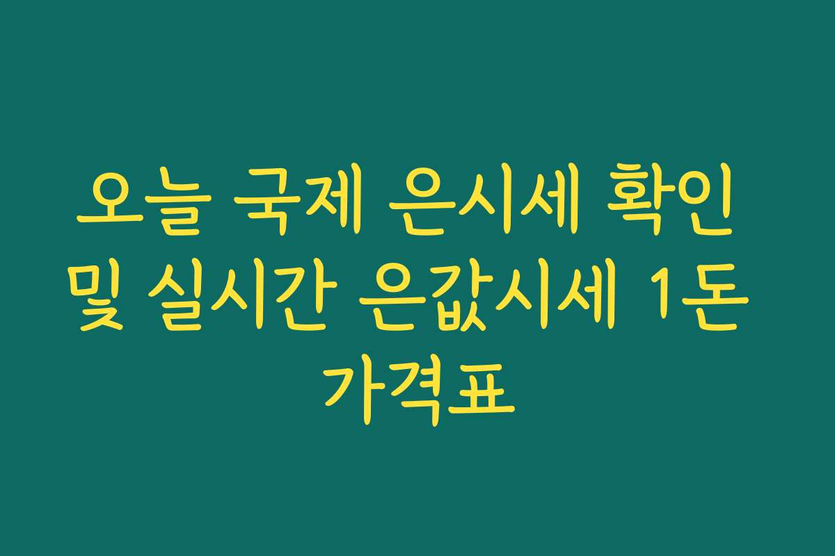 오늘 국제 은시세 확인 및 실시간 은값시세 1돈 가격표