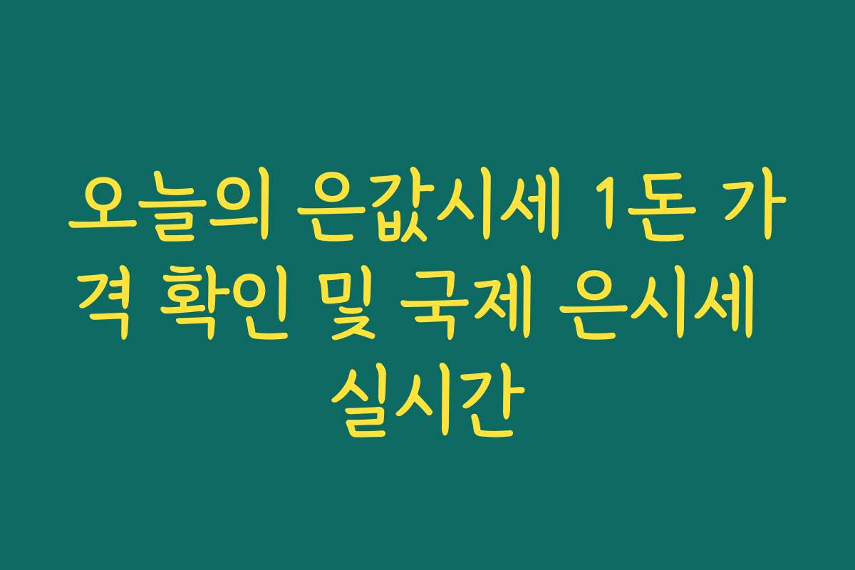 오늘의 은값시세 1돈 가격 확인 및 국제 은시세 실시간