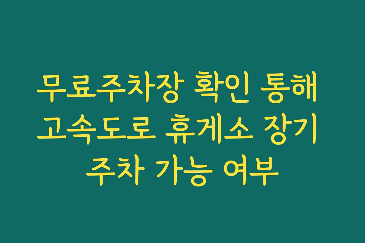 무료주차장 확인 통해 고속도로 휴게소 장기 주차 가능 여부