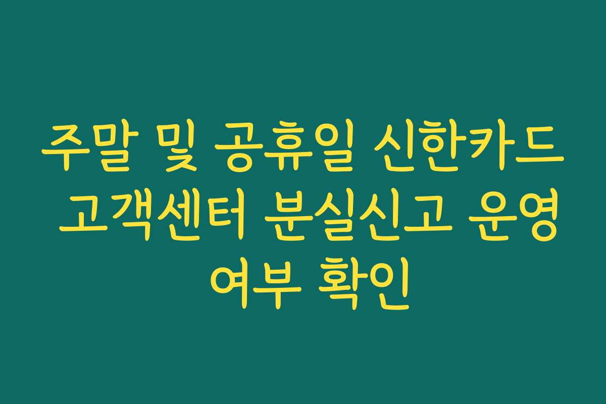 주말 및 공휴일 신한카드 고객센터 분실신고 운영 여부 확인