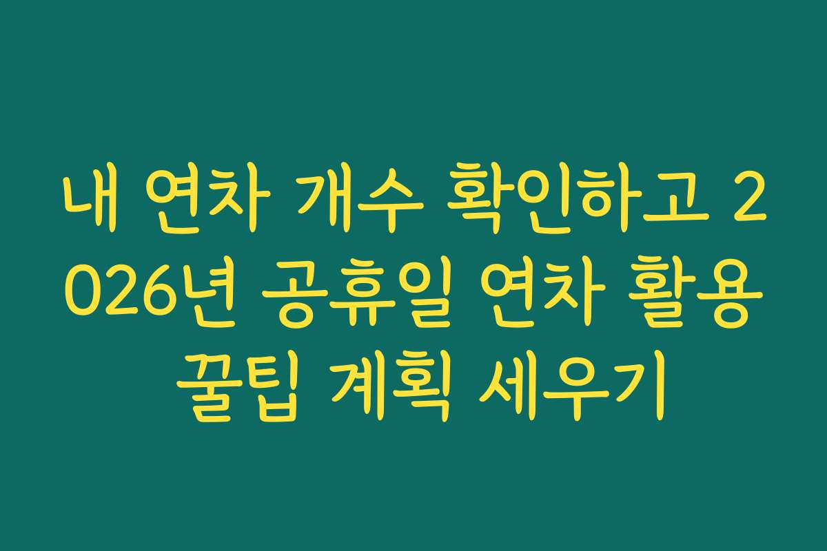 내 연차 개수 확인하고 2026년 공휴일 연차 활용 꿀팁 계획 세우기