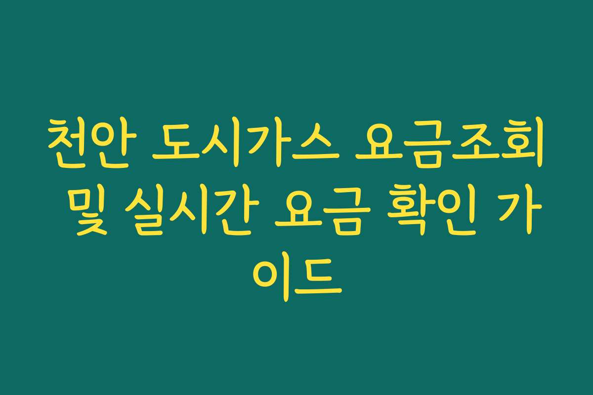 천안 도시가스 요금조회 및 실시간 요금 확인 가이드